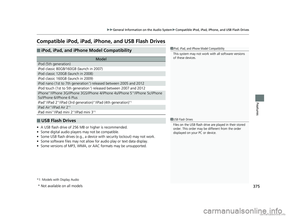 HONDA ODYSSEY 2018 Owners Manual (in English) 375
uuGeneral Information on the Audio System uCompatible iPod, iPad, iPhone, and USB Flash Drives
Features
Compatible iPod, iPad, iP hone, and USB Flash Drives
•A USB flash drive of 256 MB or highe HONDA ODYSSEY 2018 Owners Manual (in English) 375
uuGeneral Information on the Audio System uCompatible iPod, iPad, iPhone, and USB Flash Drives
Features
Compatible iPod, iPad, iP hone, and USB Flash Drives
•A USB flash drive of 256 MB or highe
