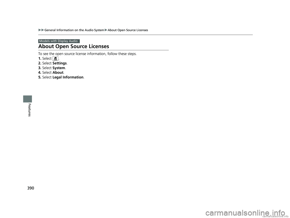 HONDA ODYSSEY 2018 Owners Manual (in English) 390
uuGeneral Information on the Audio System uAbout Open Source Licenses
Features
About Open Source Licenses
To see the open source license information, follow these steps.
1. Select .
2. Select Se HONDA ODYSSEY 2018 Owners Manual (in English) 390
uuGeneral Information on the Audio System uAbout Open Source Licenses
Features
About Open Source Licenses
To see the open source license information, follow these steps.
1. Select .
2. Select Se
