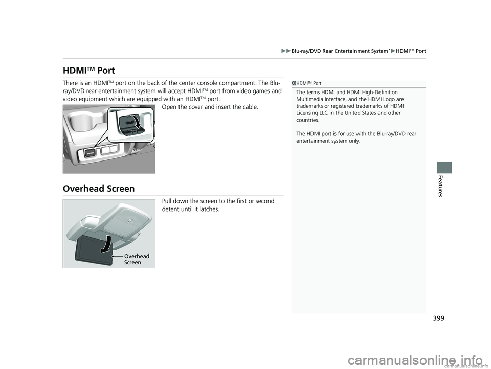HONDA ODYSSEY 2018 Owners Manual (in English) 399
uuBlu-ray/DVD Rear Entertainment System*uHDMITM Port
Features
HDMITM Port
There is an HDMITM port on the back of the center console compartment. The Blu-
ray/DVD rear entertainment system will acc HONDA ODYSSEY 2018 Owners Manual (in English) 399
uuBlu-ray/DVD Rear Entertainment System*uHDMITM Port
Features
HDMITM Port
There is an HDMITM port on the back of the center console compartment. The Blu-
ray/DVD rear entertainment system will acc