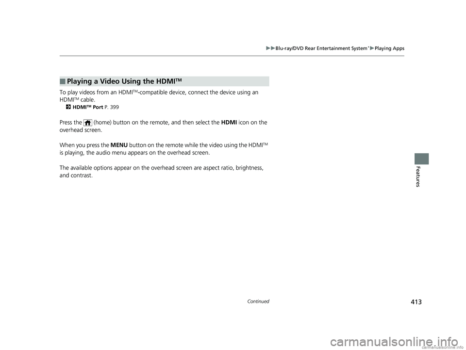 HONDA ODYSSEY 2018 Owners Manual (in English) 413
uuBlu-ray/DVD Rear Entertainment System*uPlaying Apps
Continued
Features
To play videos from an HDMITM-compatible device, connect the device using an
HDMITM cable.
2 HDMITM Port P. 399
Press the HONDA ODYSSEY 2018 Owners Manual (in English) 413
uuBlu-ray/DVD Rear Entertainment System*uPlaying Apps
Continued
Features
To play videos from an HDMITM-compatible device, connect the device using an
HDMITM cable.
2 HDMITM Port P. 399
Press the