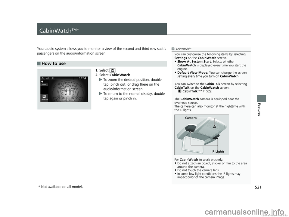 HONDA ODYSSEY 2018 Owners Manual (in English) 521
Features
CabinWatchTM *
Your audio system allows you to monitor a view of the second and third row seat’s
passengers on the audio/information screen.
1.Select .
2. Select CabinWatch .
u To zoo HONDA ODYSSEY 2018 Owners Manual (in English) 521
Features
CabinWatchTM *
Your audio system allows you to monitor a view of the second and third row seat’s
passengers on the audio/information screen.
1.Select .
2. Select CabinWatch .
u To zoo