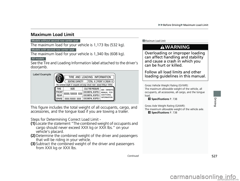 HONDA ODYSSEY 2018 Owners Manual (in English) 527
uuBefore Driving uMaximum Load Limit
Continued
Driving
Maximum Load Limit
The maximum load for your ve hicle is 1,173 lbs (532 kg).
The maximum load for your ve hicle is 1,340 lbs (608 kg).
See th HONDA ODYSSEY 2018 Owners Manual (in English) 527
uuBefore Driving uMaximum Load Limit
Continued
Driving
Maximum Load Limit
The maximum load for your ve hicle is 1,173 lbs (532 kg).
The maximum load for your ve hicle is 1,340 lbs (608 kg).
See th