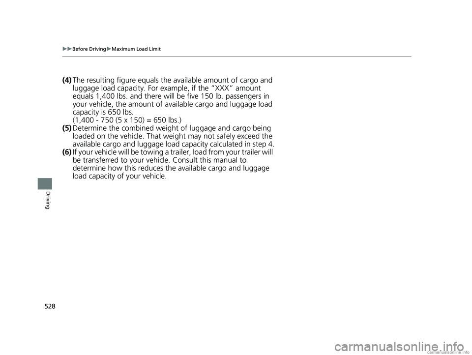 HONDA ODYSSEY 2018 Owners Manual (in English) 528
uuBefore Driving uMaximum Load Limit
Driving
(4) The resulting figure equals the available amount of cargo and
luggage load capacity. For example, if the “XXX” amount
equals 1,400 lbs. and HONDA ODYSSEY 2018 Owners Manual (in English) 528
uuBefore Driving uMaximum Load Limit
Driving
(4) The resulting figure equals the available amount of cargo and
luggage load capacity. For example, if the “XXX” amount
equals 1,400 lbs. and