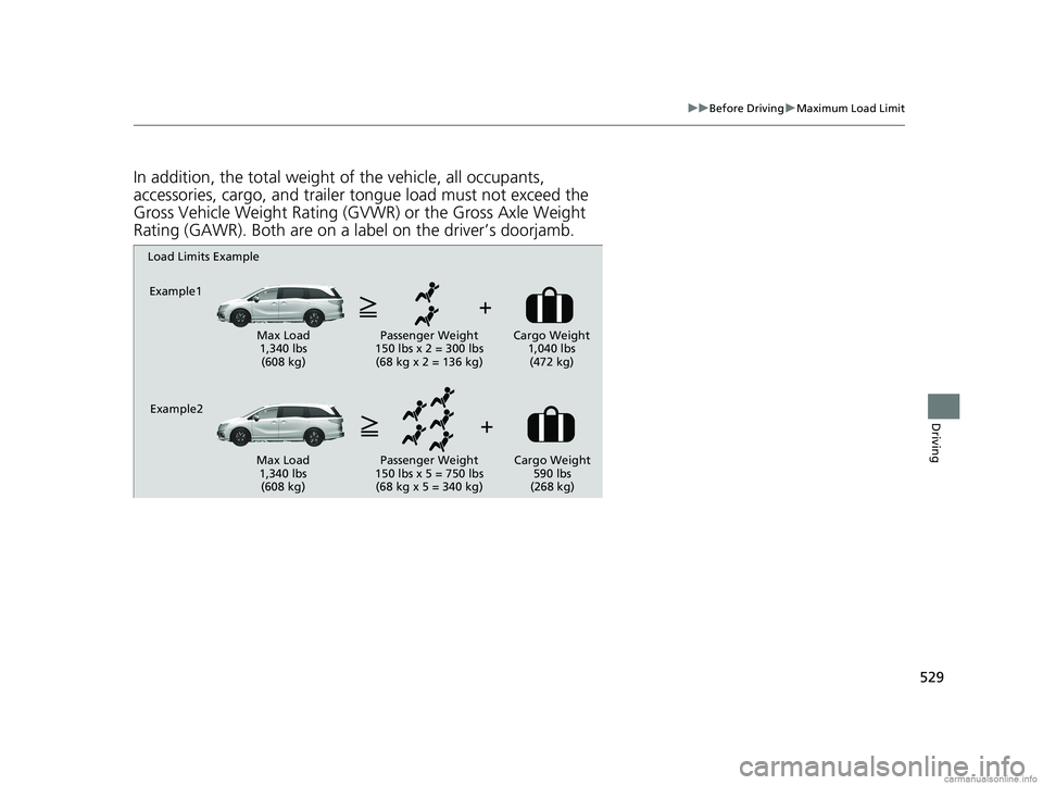 HONDA ODYSSEY 2018 Owners Manual (in English) 529
uuBefore Driving uMaximum Load Limit
Driving
In addition, the total weight of the vehicle, all occupants,
accessories, cargo, and trailer tongue load must not exceed the
Gross Vehicle Weight Rat HONDA ODYSSEY 2018 Owners Manual (in English) 529
uuBefore Driving uMaximum Load Limit
Driving
In addition, the total weight of the vehicle, all occupants,
accessories, cargo, and trailer tongue load must not exceed the
Gross Vehicle Weight Rat