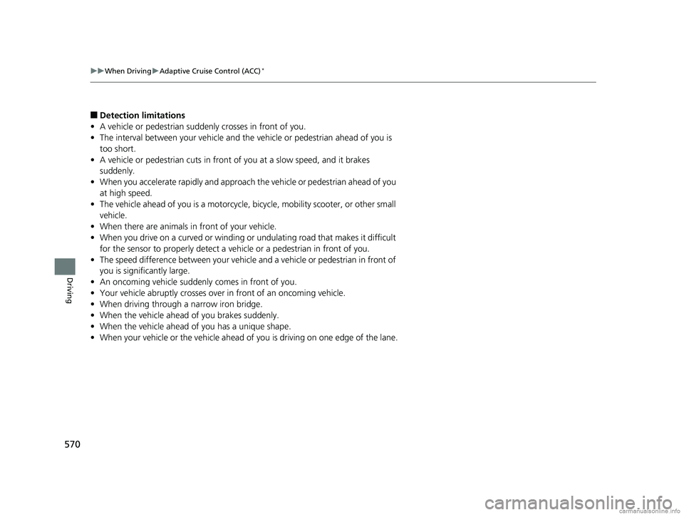 HONDA ODYSSEY 2018  Owners Manual (in English) 570
uuWhen Driving uAdaptive Cruise Control (ACC)*
Driving
■Detection limitations
• A vehicle or pedestrian suddenly crosses in front of you.
• The interval between your vehicle and the  vehicle