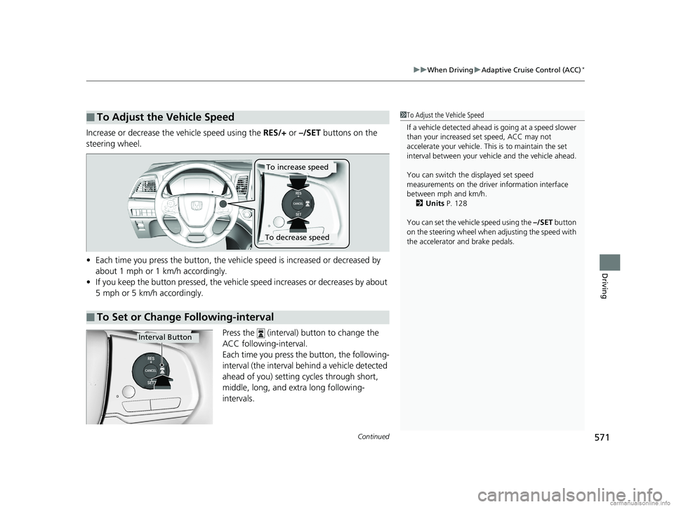 HONDA ODYSSEY 2018 Owners Manual (in English) Continued571
uuWhen Driving uAdaptive Cruise Control (ACC)*
Driving
Increase or decrease the vehicle speed using the RES/+ or –/SET buttons on the
steering wheel.
• Each time you press the butt HONDA ODYSSEY 2018 Owners Manual (in English) Continued571
uuWhen Driving uAdaptive Cruise Control (ACC)*
Driving
Increase or decrease the vehicle speed using the RES/+ or –/SET buttons on the
steering wheel.
• Each time you press the butt