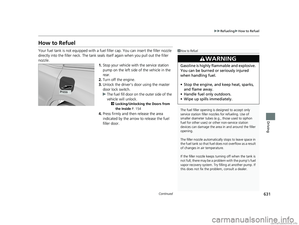 HONDA ODYSSEY 2018 Owners Manual (in English) 631
uuRefueling uHow to Refuel
Continued
Driving
How to Refuel
Your fuel tank is not equipped with a fuel filler cap. You can insert the filler nozzle
directly into the filler neck. The tank seals i HONDA ODYSSEY 2018 Owners Manual (in English) 631
uuRefueling uHow to Refuel
Continued
Driving
How to Refuel
Your fuel tank is not equipped with a fuel filler cap. You can insert the filler nozzle
directly into the filler neck. The tank seals i