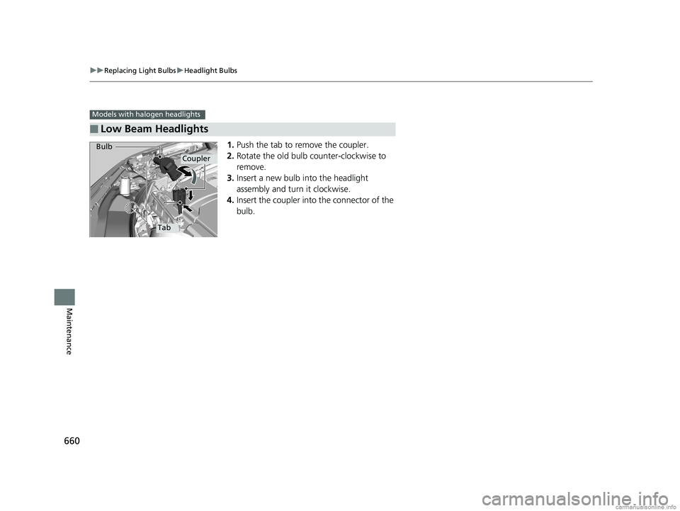 HONDA ODYSSEY 2018  Owners Manual (in English) 660
uuReplacing Light Bulbs uHeadlight Bulbs
Maintenance
1. Push the tab to remove the coupler.
2. Rotate the old bulb counter-clockwise to 
remove.
3. Insert a new bulb into the headlight 
assembly a