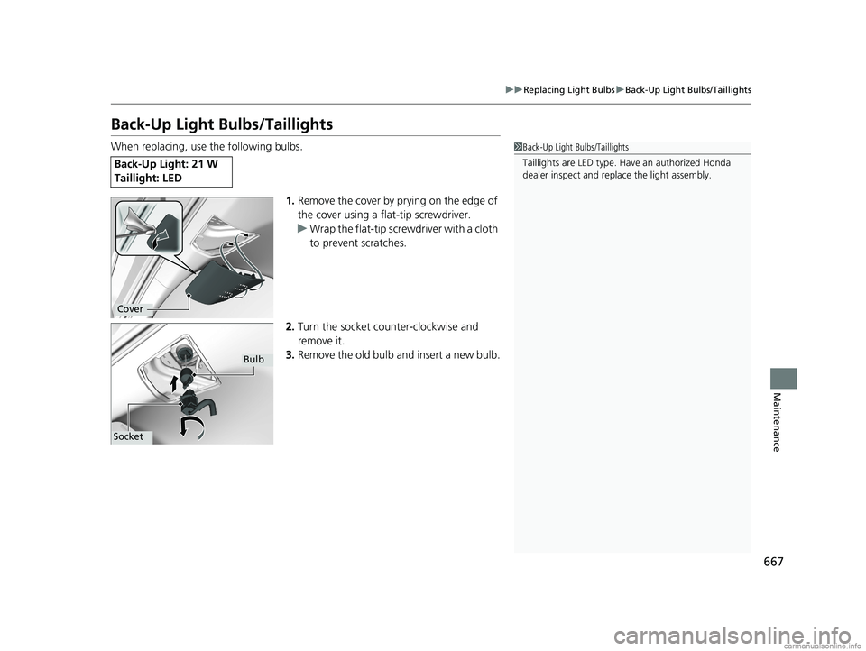 HONDA ODYSSEY 2018  Owners Manual (in English) 667
uuReplacing Light Bulbs uBack-Up Light Bulbs/Taillights
Maintenance
Back-Up Light Bulbs/Taillights
When replacing, use the following bulbs.
1.Remove the cover by prying on the edge of 
the cover u