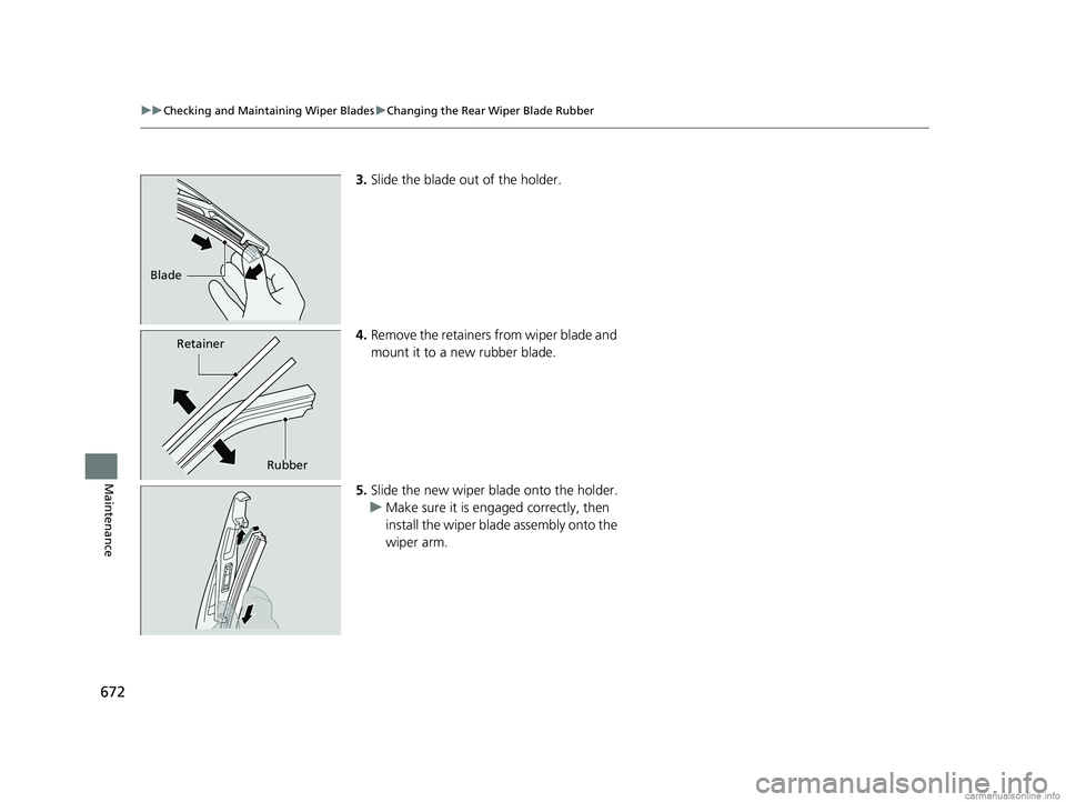 HONDA ODYSSEY 2018 Owners Manual (in English) 672
uuChecking and Maintaining Wiper Blades uChanging the Rear Wiper Blade Rubber
Maintenance
3. Slide the blade out of the holder.
4. Remove the retainers from wiper blade and
mount it to a new rubb HONDA ODYSSEY 2018 Owners Manual (in English) 672
uuChecking and Maintaining Wiper Blades uChanging the Rear Wiper Blade Rubber
Maintenance
3. Slide the blade out of the holder.
4. Remove the retainers from wiper blade and
mount it to a new rubb