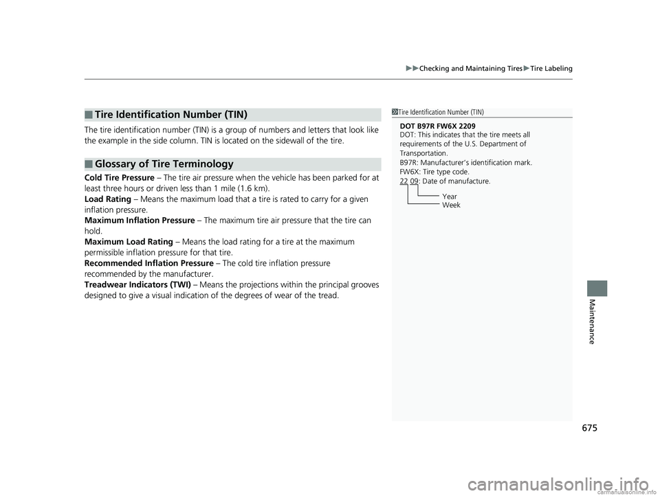 HONDA ODYSSEY 2018 Owners Manual (in English) 675
uuChecking and Maintaining Tires uTire Labeling
Maintenance
The tire identification number (TIN) is a group of numbers and letters that look like
the example in the side column. TIN is located HONDA ODYSSEY 2018 Owners Manual (in English) 675
uuChecking and Maintaining Tires uTire Labeling
Maintenance
The tire identification number (TIN) is a group of numbers and letters that look like
the example in the side column. TIN is located