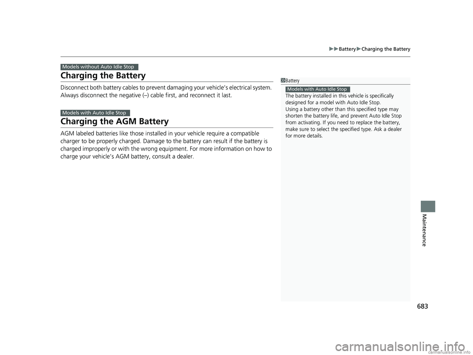 HONDA ODYSSEY 2018 Owners Manual (in English) 683
uuBattery uCharging the Battery
Maintenance
Charging the Battery
Disconnect both battery cables to prevent damaging your vehicle’s electrical system.
Always disconnect the negative (–) cable HONDA ODYSSEY 2018 Owners Manual (in English) 683
uuBattery uCharging the Battery
Maintenance
Charging the Battery
Disconnect both battery cables to prevent damaging your vehicle’s electrical system.
Always disconnect the negative (–) cable