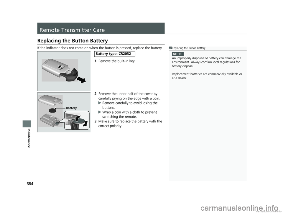HONDA ODYSSEY 2018 Owners Manual (in English) 684
Maintenance
Remote Transmitter Care
Replacing the Button Battery
If the indicator does not come on when the button is pressed, replace the battery.
1. Remove the built-in key.
2. Remove the upper HONDA ODYSSEY 2018 Owners Manual (in English) 684
Maintenance
Remote Transmitter Care
Replacing the Button Battery
If the indicator does not come on when the button is pressed, replace the battery.
1. Remove the built-in key.
2. Remove the upper