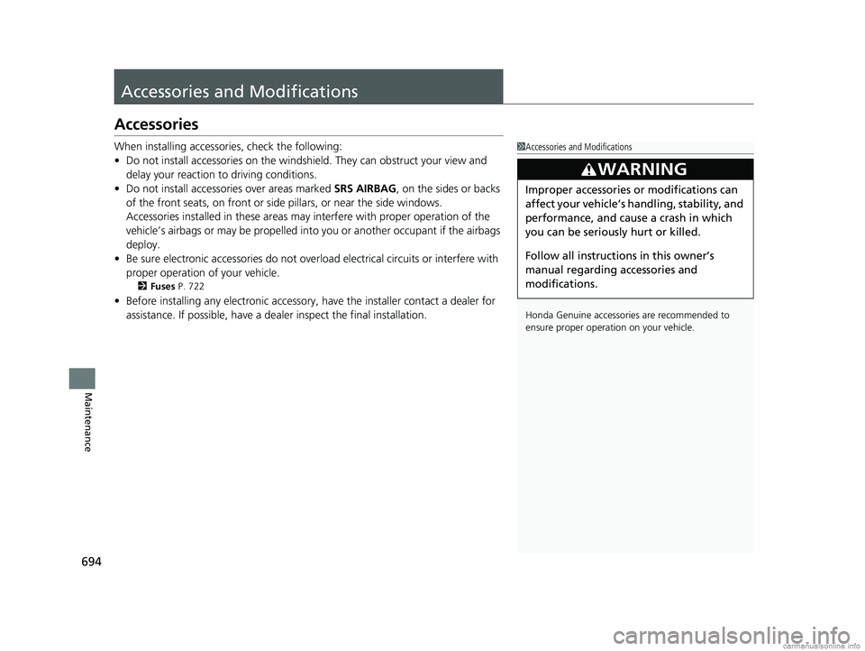 HONDA ODYSSEY 2018 Owners Manual (in English) 694
Maintenance
Accessories and Modifications
Accessories
When installing accessories, check the following:
• Do not install accessories on the windshie ld. They can obstruct your view and
delay yo HONDA ODYSSEY 2018 Owners Manual (in English) 694
Maintenance
Accessories and Modifications
Accessories
When installing accessories, check the following:
• Do not install accessories on the windshie ld. They can obstruct your view and
delay yo