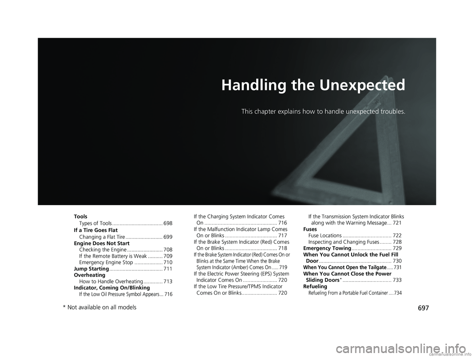 HONDA ODYSSEY 2018 Owners Manual (in English) 697
Handling the Unexpected
This chapter explains how to handle unexpected troubles.
ToolsTypes of Tools .................................. 698
If a Tire Goes Flat Changing a Flat Tire ............... HONDA ODYSSEY 2018 Owners Manual (in English) 697
Handling the Unexpected
This chapter explains how to handle unexpected troubles.
ToolsTypes of Tools .................................. 698
If a Tire Goes Flat Changing a Flat Tire ...............