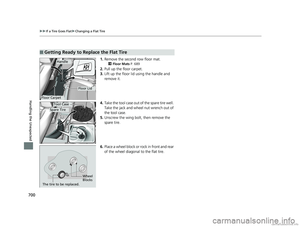 HONDA ODYSSEY 2018 Owners Manual (in English) 700
uuIf a Tire Goes Flat uChanging a Flat Tire
Handling the Unexpected
1. Remove the second row floor mat.
2 Floor Mats P. 689
2.Pull up the floor carpet.
3. Lift up the floor lid using the handle a HONDA ODYSSEY 2018 Owners Manual (in English) 700
uuIf a Tire Goes Flat uChanging a Flat Tire
Handling the Unexpected
1. Remove the second row floor mat.
2 Floor Mats P. 689
2.Pull up the floor carpet.
3. Lift up the floor lid using the handle a