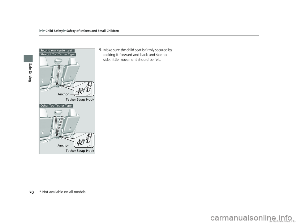 HONDA ODYSSEY 2018   (in English) Manual PDF 70
uuChild Safety uSafety of Infants and Small Children
Safe Driving
5. Make sure the child seat is firmly secured by 
rocking it forward and back and side to 
side; little movement should be felt.
An