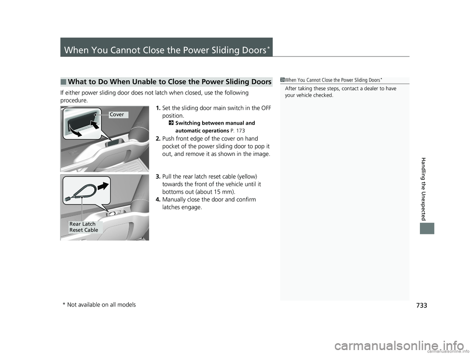 HONDA ODYSSEY 2018 Owners Manual (in English) 733
Handling the Unexpected
When You Cannot Close the Power Sliding Doors*
If either power sliding door does not latch when closed, use the following
procedure.
1.Set the sliding door main switch in HONDA ODYSSEY 2018 Owners Manual (in English) 733
Handling the Unexpected
When You Cannot Close the Power Sliding Doors*
If either power sliding door does not latch when closed, use the following
procedure.
1.Set the sliding door main switch in