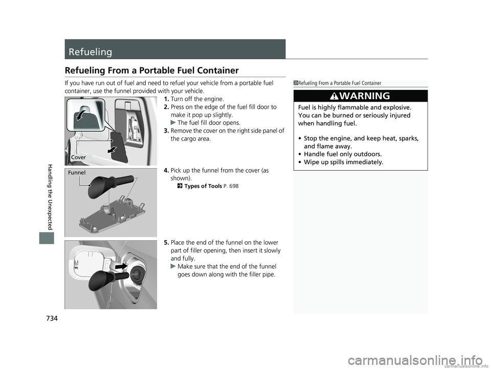 HONDA ODYSSEY 2018 Owners Manual (in English) 734
Handling the Unexpected
Refueling
Refueling From a Portable Fuel Container
If you have run out of fuel and need to refuel your vehicle from a portable fuel
container, use the funnel pr ovided wit HONDA ODYSSEY 2018 Owners Manual (in English) 734
Handling the Unexpected
Refueling
Refueling From a Portable Fuel Container
If you have run out of fuel and need to refuel your vehicle from a portable fuel
container, use the funnel pr ovided wit