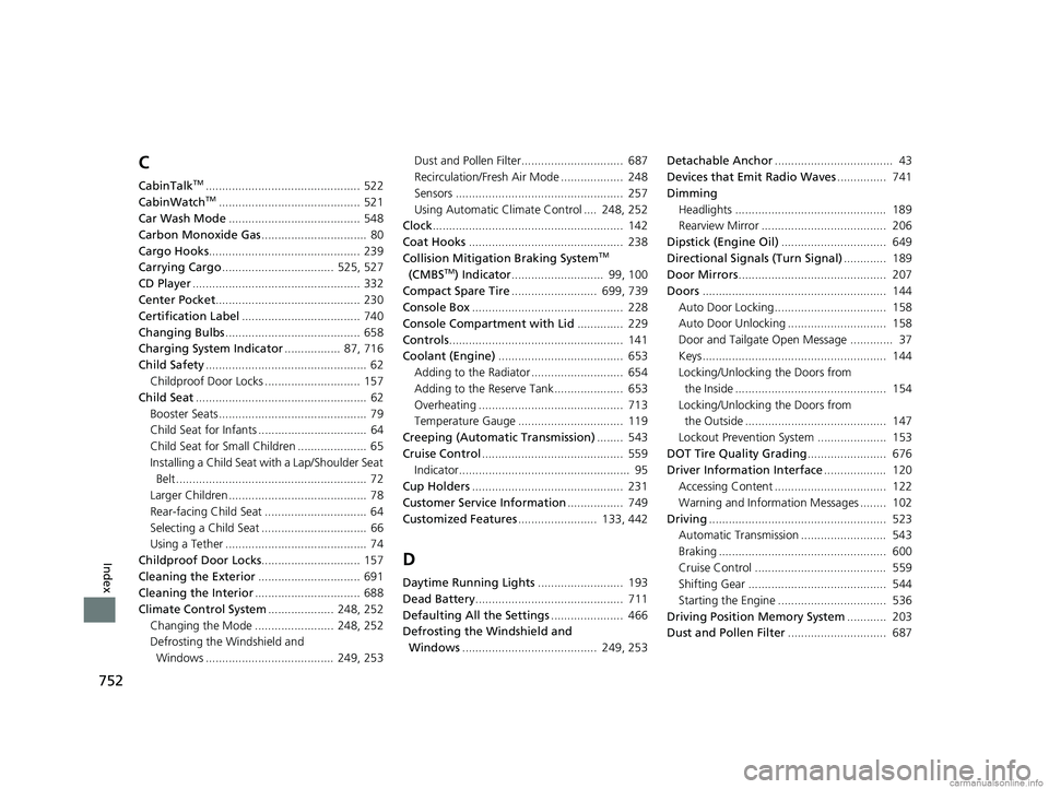 HONDA ODYSSEY 2018 Owners Manual (in English) 752
Index
C
CabinTalkTM............................................... 522
CabinWatchTM........................................... 521
Car Wash Mode ........................................ 548
Carbo HONDA ODYSSEY 2018 Owners Manual (in English) 752
Index
C
CabinTalkTM............................................... 522
CabinWatchTM........................................... 521
Car Wash Mode ........................................ 548
Carbo