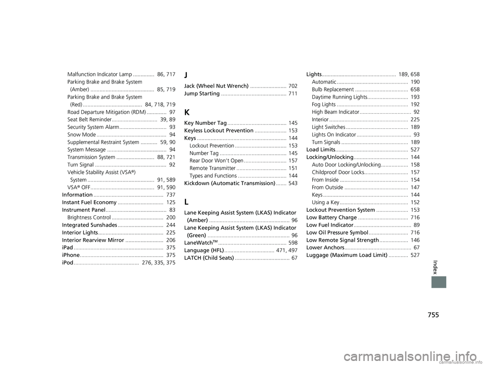 HONDA ODYSSEY 2018 Owners Manual (in English) 755
Index
Malfunction Indicator Lamp .............. 86, 717
Parking Brake and Brake System (Amber) .......................................... 85, 719
Parking Brake and Brake System (Red) .......... HONDA ODYSSEY 2018 Owners Manual (in English) 755
Index
Malfunction Indicator Lamp .............. 86, 717
Parking Brake and Brake System (Amber) .......................................... 85, 719
Parking Brake and Brake System (Red) ..........
