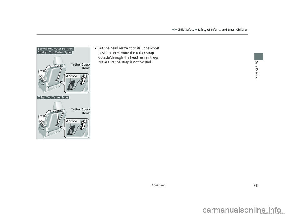HONDA ODYSSEY 2018   (in English) Manual PDF 75
uuChild Safety uSafety of Infants and Small Children
Continued
Safe Driving
2. Put the head restraint to its upper-most 
position, then route the tether strap 
outside/through the head restraint le