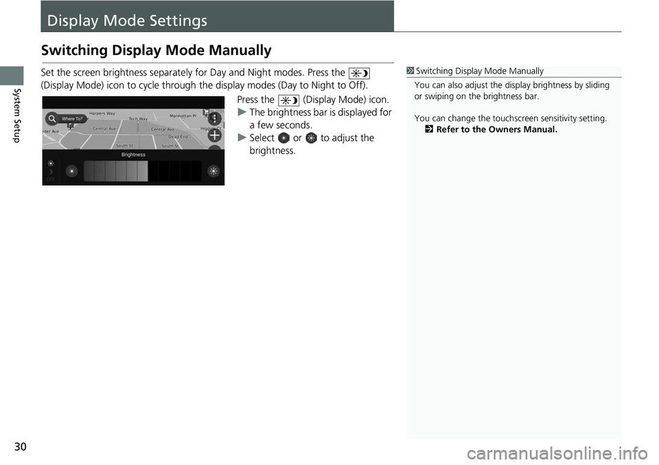 HONDA ODYSSEY 2018 Navigation Manual (in English) 30
System Setup
Display Mode Settings
Switching Display Mode Manually
Set the screen brightness separately for Day and Night modes. Press the
(Display Mode) icon to cycle through the display modes HONDA ODYSSEY 2018 Navigation Manual (in English) 30
System Setup
Display Mode Settings
Switching Display Mode Manually
Set the screen brightness separately for Day and Night modes. Press the
(Display Mode) icon to cycle through the display modes