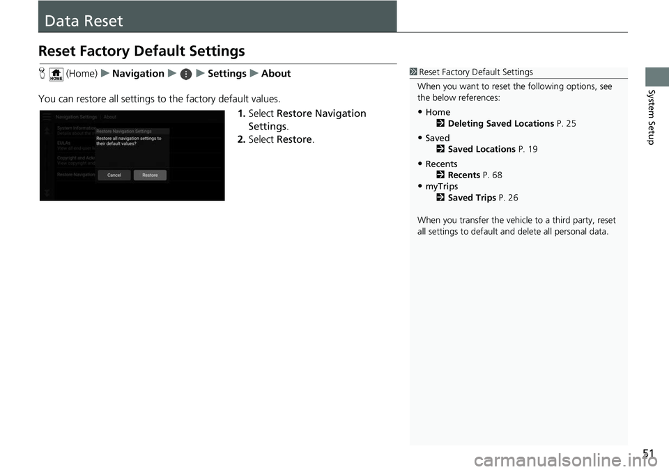 HONDA ODYSSEY 2018 Navigation Manual (in English) 51
System Setup
Data Reset
Reset Factory Default Settings
H (Home) uNavigation uuSettings uAbout
You can restore all settings to the factory default values.
1.Select Restore Navigation
Settings .
2 HONDA ODYSSEY 2018 Navigation Manual (in English) 51
System Setup
Data Reset
Reset Factory Default Settings
H (Home) uNavigation uuSettings uAbout
You can restore all settings to the factory default values.
1.Select Restore Navigation
Settings .
2