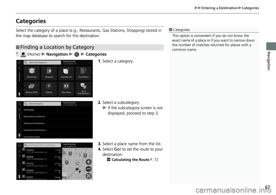 HONDA ODYSSEY 2018 Navigation Manual (in English) 67
uuEntering a Destination uCategories
Navigation
Categories
Select the category of a place (e.g., Restaurants, Gas Stations, Shopping) stored in
the map database to search for the destination.
H ( HONDA ODYSSEY 2018 Navigation Manual (in English) 67
uuEntering a Destination uCategories
Navigation
Categories
Select the category of a place (e.g., Restaurants, Gas Stations, Shopping) stored in
the map database to search for the destination.
H (