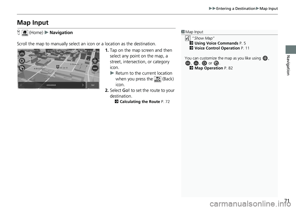HONDA ODYSSEY 2018 Navigation Manual (in English) 71
uuEntering a Destination uMap Input
Navigation
Map Input
H (Home) uNavigation
Scroll the map to manually select an icon or a location as the destination.
1.Tap on the map screen and then
select HONDA ODYSSEY 2018 Navigation Manual (in English) 71
uuEntering a Destination uMap Input
Navigation
Map Input
H (Home) uNavigation
Scroll the map to manually select an icon or a location as the destination.
1.Tap on the map screen and then
select