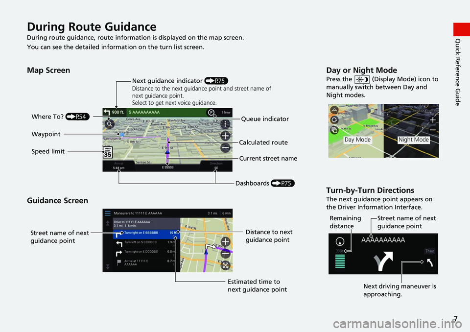 HONDA ODYSSEY 2018  Navigation Manual (in English) 7
Quick Reference GuideDuring Route Guidance
During route guidance, route information is displayed on the map screen.
You can see the detailed informat ion on the turn list screen.
Map Screen
Guidance