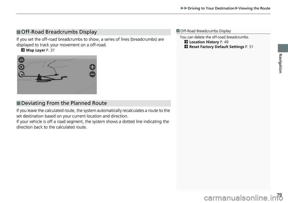HONDA ODYSSEY 2018 Navigation Manual (in English) 79
uuDriving to Your Destination uViewing the Route
Navigation
If you set the off-road breadcrumbs to s how, a series of lines (breadcrumbs) are
displayed to track your movement on a off-road.
2 Map HONDA ODYSSEY 2018 Navigation Manual (in English) 79
uuDriving to Your Destination uViewing the Route
Navigation
If you set the off-road breadcrumbs to s how, a series of lines (breadcrumbs) are
displayed to track your movement on a off-road.
2 Map