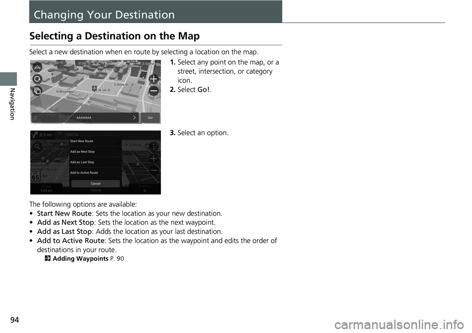 HONDA ODYSSEY 2018 Navigation Manual (in English) 94
Navigation
Changing Your Destination
Selecting a Destination on the Map
Select a new destination when en route by selecting a location on the map.
1.Select any point on the map, or a
street, inter HONDA ODYSSEY 2018 Navigation Manual (in English) 94
Navigation
Changing Your Destination
Selecting a Destination on the Map
Select a new destination when en route by selecting a location on the map.
1.Select any point on the map, or a
street, inter