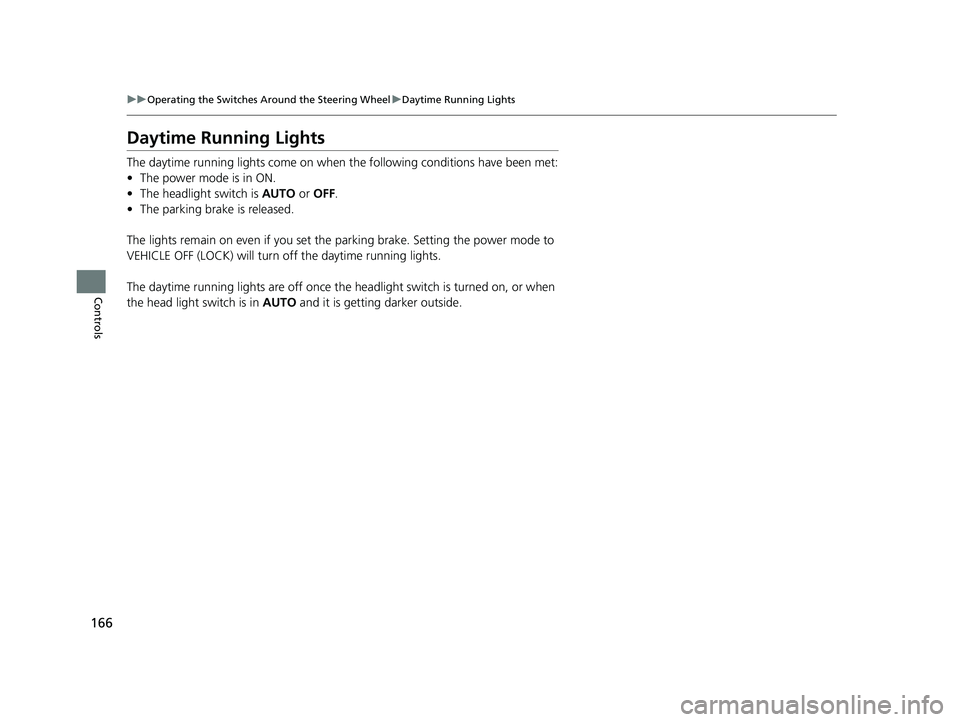 HONDA PILOT 2018 Owners Manual (in English) 166
uuOperating the Switches Around the Steering Wheel uDaytime Running Lights
Controls
Daytime Running Lights
The daytime running lights come on when the following conditions have been met:
• The p HONDA PILOT 2018 Owners Manual (in English) 166
uuOperating the Switches Around the Steering Wheel uDaytime Running Lights
Controls
Daytime Running Lights
The daytime running lights come on when the following conditions have been met:
• The p