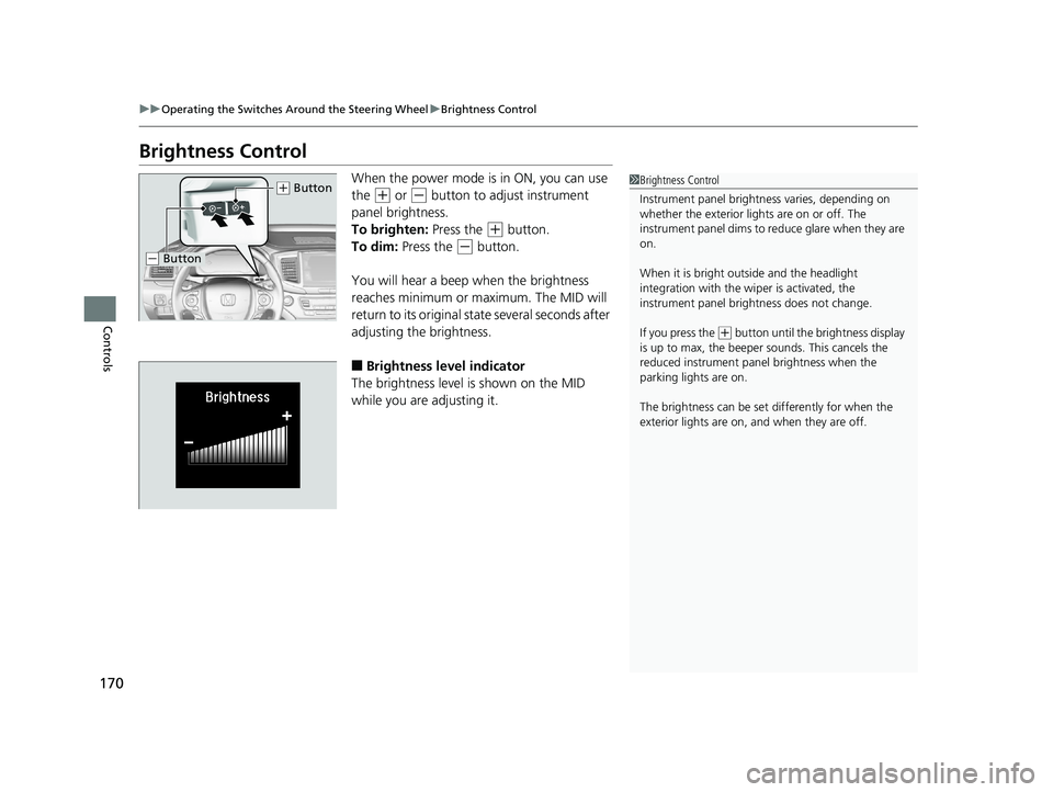 HONDA PILOT 2018 Owners Manual (in English) 170
uuOperating the Switches Around the Steering Wheel uBrightness Control
Controls
Brightness Control
When the power mode is in ON, you can use
the
(+ or (- button to adjust instrument
panel brigh HONDA PILOT 2018 Owners Manual (in English) 170
uuOperating the Switches Around the Steering Wheel uBrightness Control
Controls
Brightness Control
When the power mode is in ON, you can use
the
(+ or (- button to adjust instrument
panel brigh
