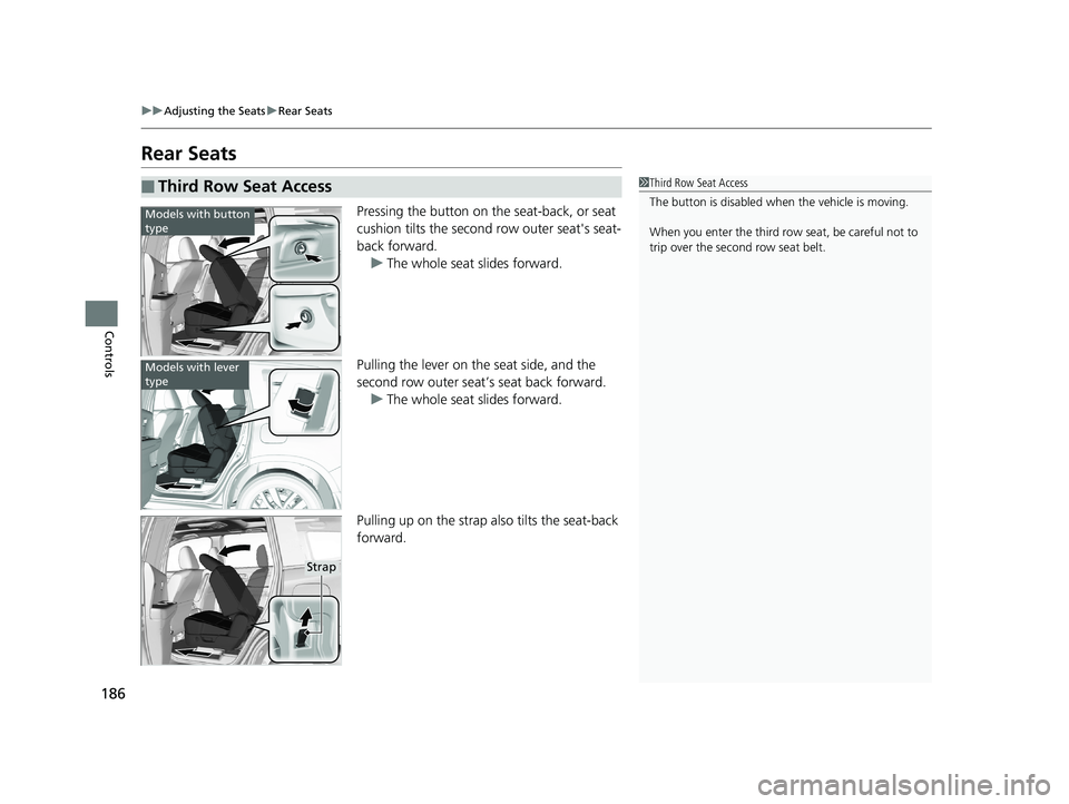 HONDA PILOT 2018 Owners Manual (in English) 186
uuAdjusting the Seats uRear Seats
Controls
Rear Seats
Pressing the button on the seat-back, or seat
cushion tilts the second row outer seat's seat-
back forward. u The whole seat slides for HONDA PILOT 2018 Owners Manual (in English) 186
uuAdjusting the Seats uRear Seats
Controls
Rear Seats
Pressing the button on the seat-back, or seat
cushion tilts the second row outer seat's seat-
back forward. u The whole seat slides for