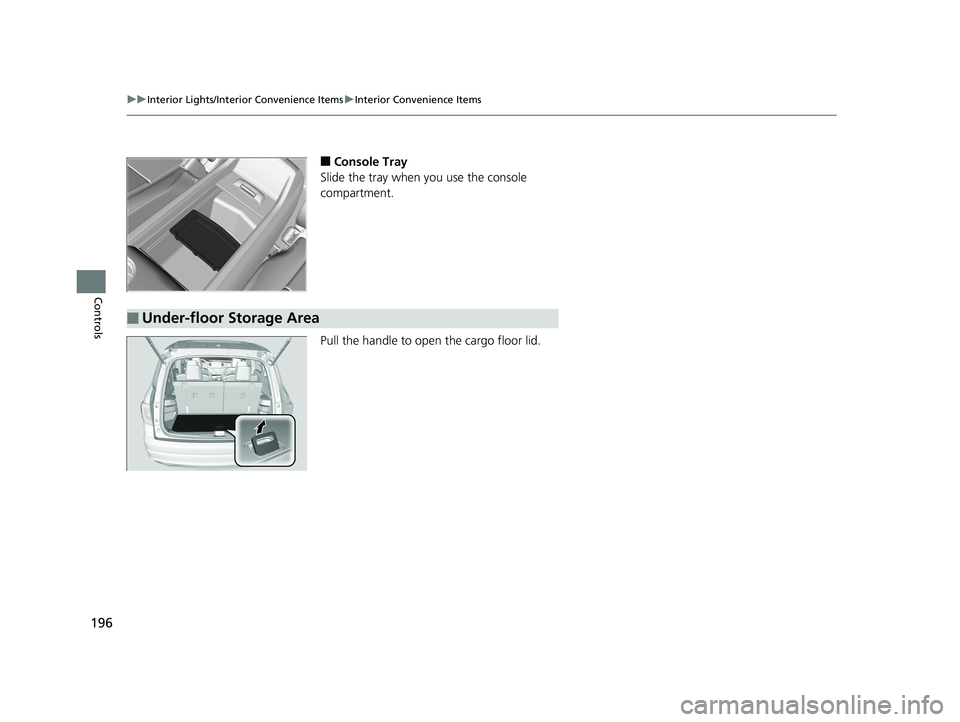 HONDA PILOT 2018  Owners Manual (in English) 196
uuInterior Lights/Interior Convenience Items uInterior Convenience Items
Controls
■Console Tray
Slide the tray when you use the console 
compartment.
Pull the handle to op en the cargo floor lid
