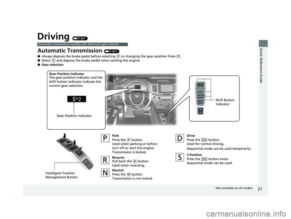 HONDA PILOT 2018 (in English) Owners Guide 21
Quick Reference Guide
Driving (P467)
Automatic transmission models with electronic gear selector
Automatic Transmission (P497)
● Always depress the brake pedal before selecting
(P or changing th HONDA PILOT 2018 (in English) Owners Guide 21
Quick Reference Guide
Driving (P467)
Automatic transmission models with electronic gear selector
Automatic Transmission (P497)
● Always depress the brake pedal before selecting
(P or changing th
