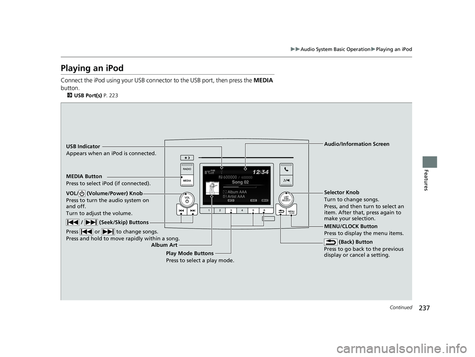 HONDA PILOT 2018 Owners Manual (in English) 237
uuAudio System Basic Operation uPlaying an iPod
Continued
Features
Playing an iPod
Connect the iPod using your USB connector to the USB port, then press the MEDIA
button.
2 USB Port(s) P. 223
U HONDA PILOT 2018 Owners Manual (in English) 237
uuAudio System Basic Operation uPlaying an iPod
Continued
Features
Playing an iPod
Connect the iPod using your USB connector to the USB port, then press the MEDIA
button.
2 USB Port(s) P. 223
U