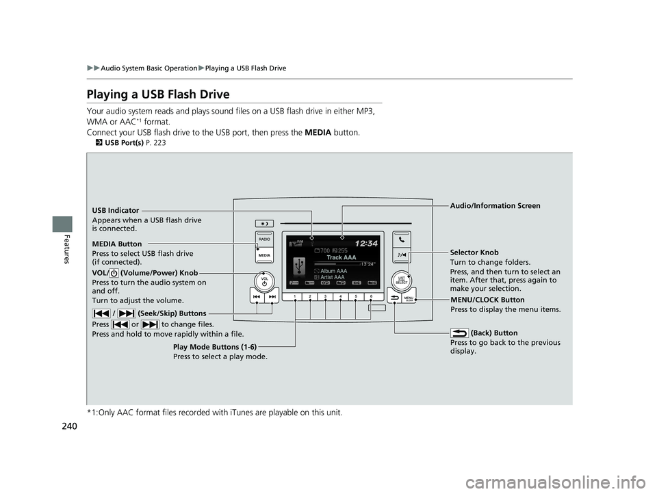 HONDA PILOT 2018 Owners Manual (in English) 240
uuAudio System Basic Operation uPlaying a USB Flash Drive
Features
Playing a USB Flash Drive
Your audio system reads and plays sound fi les on a USB flash drive in either MP3,
WMA or AAC*1 format HONDA PILOT 2018 Owners Manual (in English) 240
uuAudio System Basic Operation uPlaying a USB Flash Drive
Features
Playing a USB Flash Drive
Your audio system reads and plays sound fi les on a USB flash drive in either MP3,
WMA or AAC*1 format
