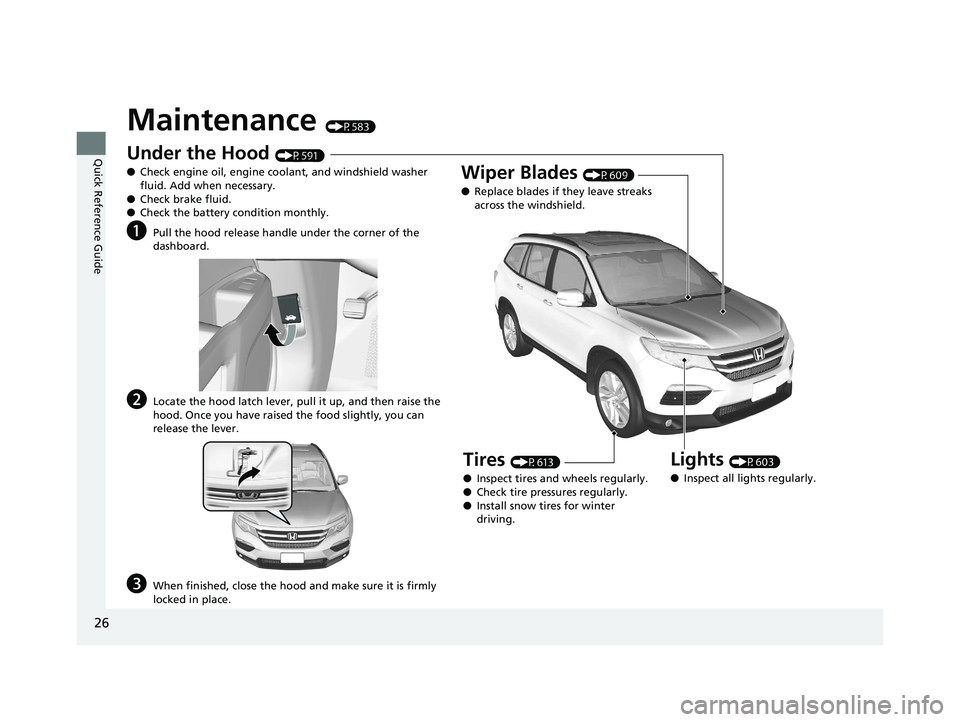 HONDA PILOT 2018 (in English) Owners Guide 26
Quick Reference Guide
Maintenance (P583)
Under the Hood (P591)
● Check engine oil, engine coolant, and windshield washer
fluid. Add when necessary.
● Check brake fluid.
● Check the battery c HONDA PILOT 2018 (in English) Owners Guide 26
Quick Reference Guide
Maintenance (P583)
Under the Hood (P591)
● Check engine oil, engine coolant, and windshield washer
fluid. Add when necessary.
● Check brake fluid.
● Check the battery c