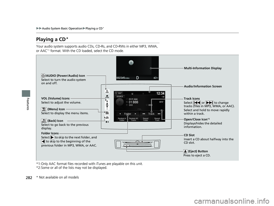 HONDA PILOT 2018 Owners Manual (in English) 282
uuAudio System Basic Operation uPlaying a CD*
Features
Playing a CD*
Your audio system supports audio CDs, CD-Rs, and CD-RWs in either MP3, WMA,
or AAC*1 format. With the CD loaded, select the CD HONDA PILOT 2018 Owners Manual (in English) 282
uuAudio System Basic Operation uPlaying a CD*
Features
Playing a CD*
Your audio system supports audio CDs, CD-Rs, and CD-RWs in either MP3, WMA,
or AAC*1 format. With the CD loaded, select the CD