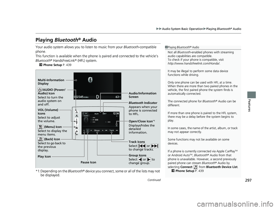 HONDA PILOT 2018 Owners Manual (in English) 297
uuAudio System Basic Operation uPlaying Bluetooth ® Audio
Continued
Features
Playing Bluetooth ® Audio
Your audio system allows you to listen to music from your Bluetooth-compatible
phone.
T HONDA PILOT 2018 Owners Manual (in English) 297
uuAudio System Basic Operation uPlaying Bluetooth ® Audio
Continued
Features
Playing Bluetooth ® Audio
Your audio system allows you to listen to music from your Bluetooth-compatible
phone.
T