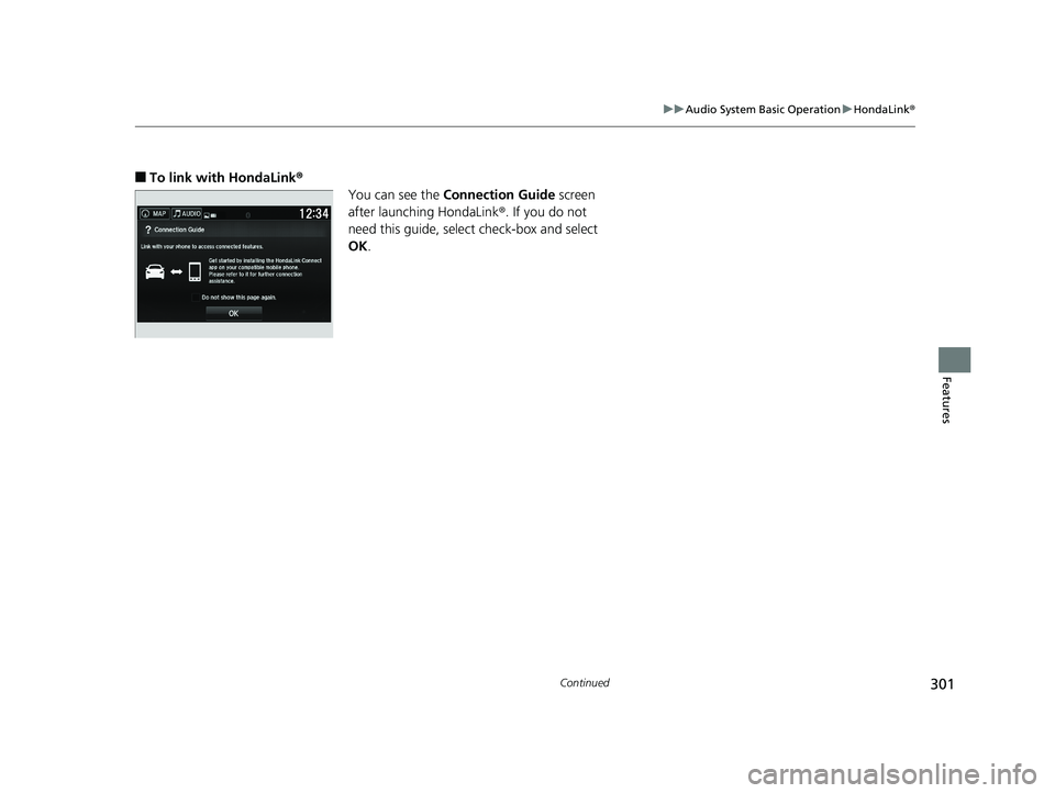 HONDA PILOT 2018 Owners Manual (in English) 301
uuAudio System Basic Operation uHondaLink ®
Continued
Features
■To link with HondaLink®
You can see the Connection Guide screen
after launching HondaLink ®. If you do not
need this guide, s HONDA PILOT 2018 Owners Manual (in English) 301
uuAudio System Basic Operation uHondaLink ®
Continued
Features
■To link with HondaLink®
You can see the Connection Guide screen
after launching HondaLink ®. If you do not
need this guide, s