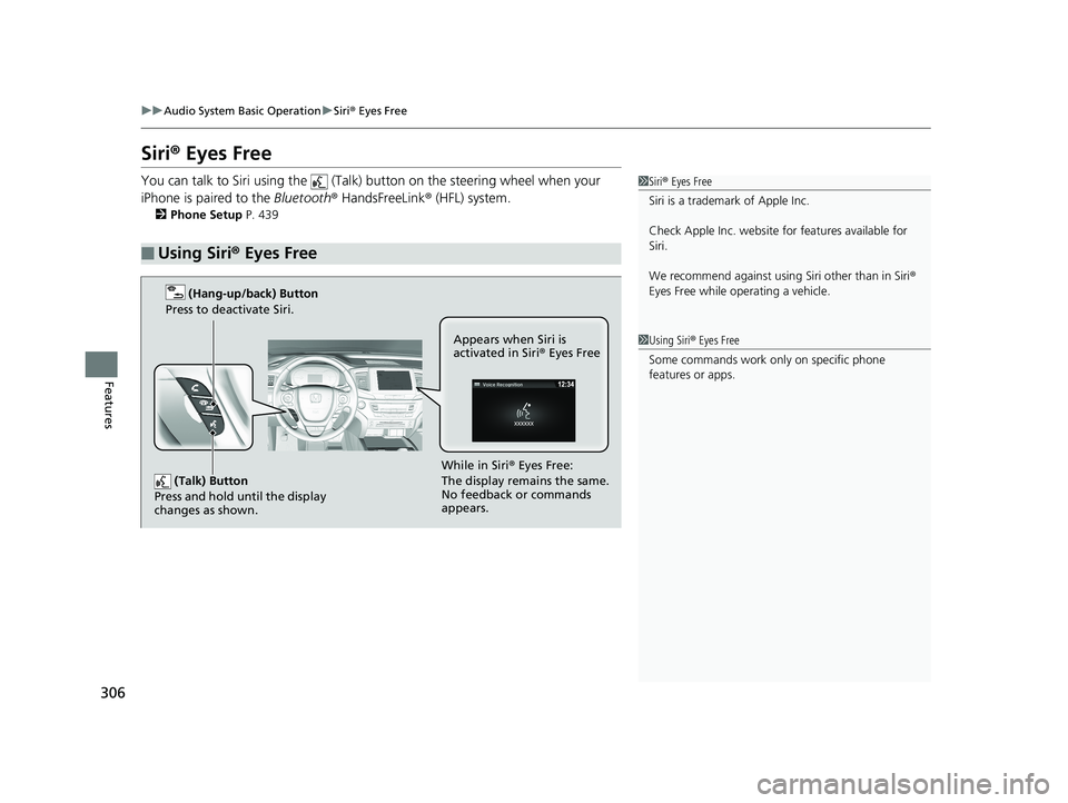HONDA PILOT 2018 Owners Manual (in English) 306
uuAudio System Basic Operation uSiri ® Eyes Free
Features
Siri ® Eyes Free
You can talk to Siri using the (Talk) button on the steering wheel when your
iPhone is paired to the Bluetooth® H HONDA PILOT 2018 Owners Manual (in English) 306
uuAudio System Basic Operation uSiri ® Eyes Free
Features
Siri ® Eyes Free
You can talk to Siri using the (Talk) button on the steering wheel when your
iPhone is paired to the Bluetooth® H