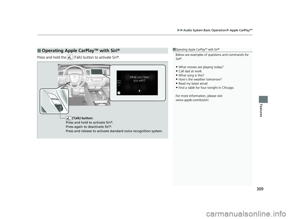 HONDA PILOT 2018 Owners Manual (in English) 309
uuAudio System Basic Operation uApple CarPlayTM
Features
Press and hold the (Talk) button to activate Siri®.
■Operating Apple CarPlayTM with Siri®1Operating Apple CarPlayTM with Siri ®
Bel HONDA PILOT 2018 Owners Manual (in English) 309
uuAudio System Basic Operation uApple CarPlayTM
Features
Press and hold the (Talk) button to activate Siri®.
■Operating Apple CarPlayTM with Siri®1Operating Apple CarPlayTM with Siri ®
Bel