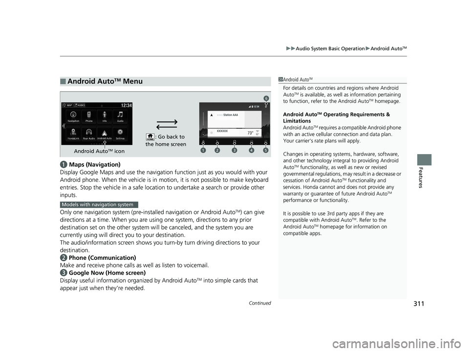 HONDA PILOT 2018 Owners Manual (in English) Continued311
uuAudio System Basic Operation uAndroid AutoTM
Featuresa Maps (Navigation)
Display Google Maps and use the navigation function just as you would with your
Android phone. When the vehicl HONDA PILOT 2018 Owners Manual (in English) Continued311
uuAudio System Basic Operation uAndroid AutoTM
Featuresa Maps (Navigation)
Display Google Maps and use the navigation function just as you would with your
Android phone. When the vehicl