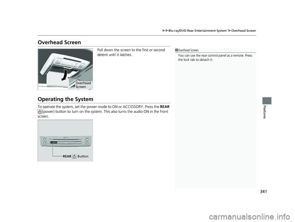 HONDA PILOT 2018 Owners Manual (in English) 341
uuBlu-ray/DVD Rear Entertainment System*uOverhead Screen
Features
Overhead Screen
Pull down the screen to the first or second
detent until it latches.
Operating the System
To operate the system, HONDA PILOT 2018 Owners Manual (in English) 341
uuBlu-ray/DVD Rear Entertainment System*uOverhead Screen
Features
Overhead Screen
Pull down the screen to the first or second
detent until it latches.
Operating the System
To operate the system,