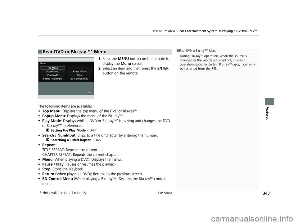 HONDA PILOT 2018 Owners Manual (in English) Continued343
uuBlu-ray/DVD Rear Entertainment System*uPlaying a DVD/Blu-rayTM*
Features
1. Press the MENU button on the remote to
display the Menu screen.
2. Select an item and then press the ENTE HONDA PILOT 2018 Owners Manual (in English) Continued343
uuBlu-ray/DVD Rear Entertainment System*uPlaying a DVD/Blu-rayTM*
Features
1. Press the MENU button on the remote to
display the Menu screen.
2. Select an item and then press the ENTE