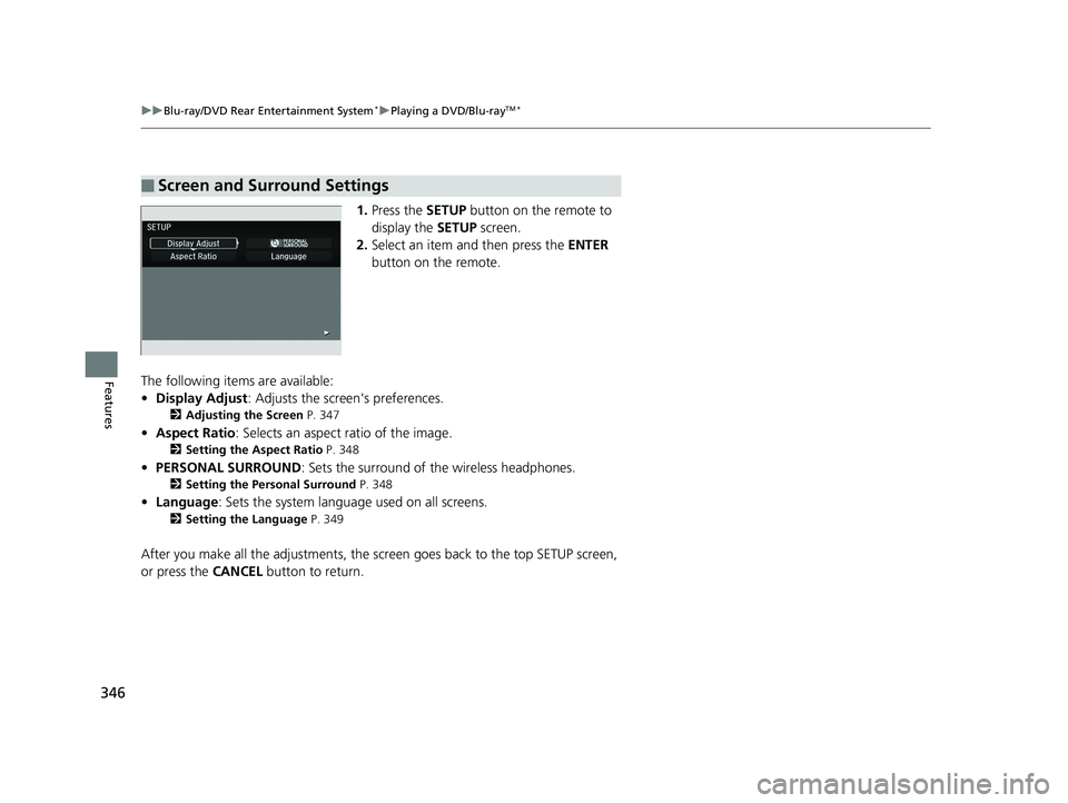 HONDA PILOT 2018 Owners Manual (in English) 346
uuBlu-ray/DVD Rear Entertainment System*uPlaying a DVD/Blu-rayTM*
Features
1. Press the SETUP button on the remote to
display the SETUP screen.
2. Select an item and then press the ENTER
butt HONDA PILOT 2018 Owners Manual (in English) 346
uuBlu-ray/DVD Rear Entertainment System*uPlaying a DVD/Blu-rayTM*
Features
1. Press the SETUP button on the remote to
display the SETUP screen.
2. Select an item and then press the ENTER
butt
